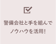 警備会社と手を組んでノウハウを活用！